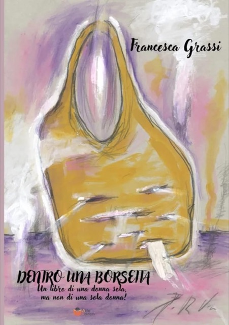 Copertina di «Dentro una borsetta: un libro di una donna sola, ma non di una sola donna!» di Francesca Grassi